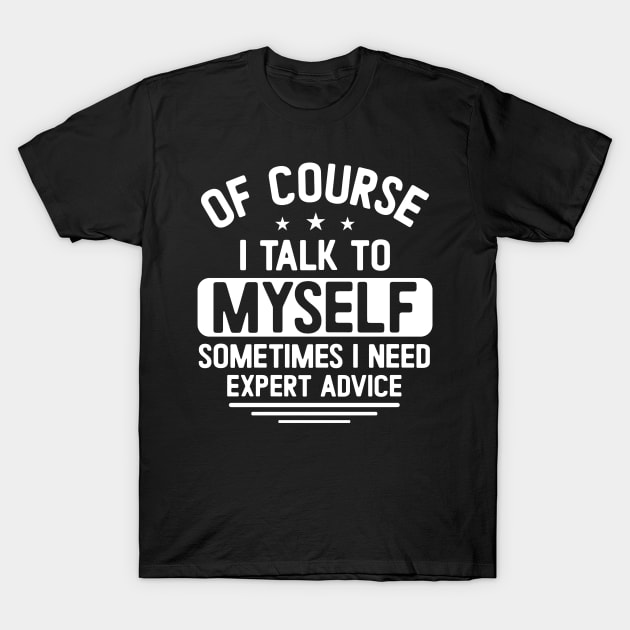 Of course I talk to myself, sometimes I need expert advice T-Shirt by Fun Planet